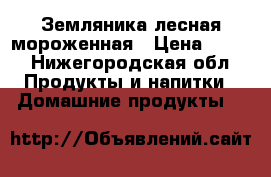 Земляника лесная мороженная › Цена ­ 400 - Нижегородская обл. Продукты и напитки » Домашние продукты   